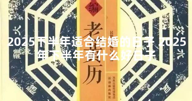 2025下半年适合结婚的日子 2025年下半年有什么好日子